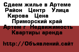 Сдаем жилье в Артеме › Район ­ Центр › Улица ­ Кирова › Цена ­ 6 000 - Приморский край, Артем г. Недвижимость » Квартиры аренда   